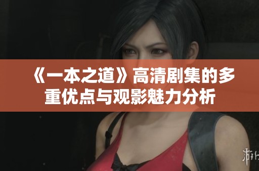 《一本之道》高清剧集的多重优点与观影魅力分析