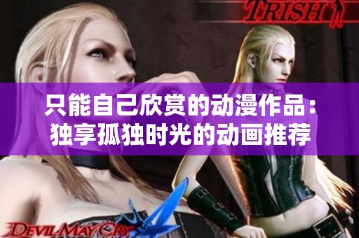 只能自己欣赏的动漫作品：独享孤独时光的动画推荐