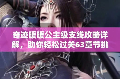 奇迹暖暖公主级支线攻略详解，助你轻松过关63章节挑战