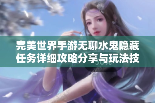 完美世界手游无聊水鬼隐藏任务详细攻略分享与玩法技巧解析