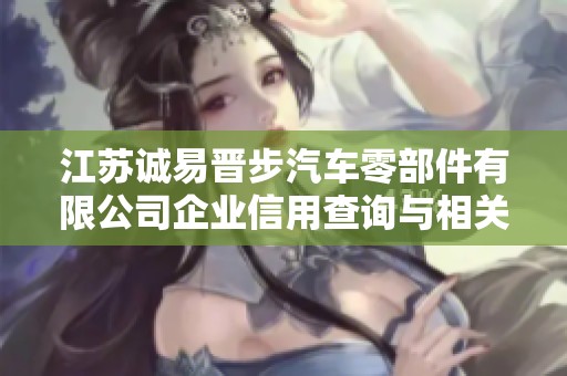 江苏诚易晋步汽车零部件有限公司企业信用查询与相关信息探讨