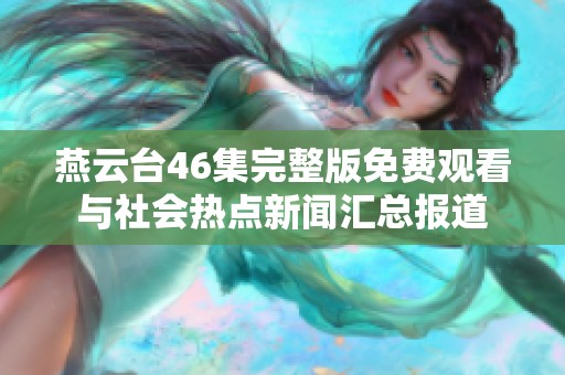 燕云台46集完整版免费观看与社会热点新闻汇总报道