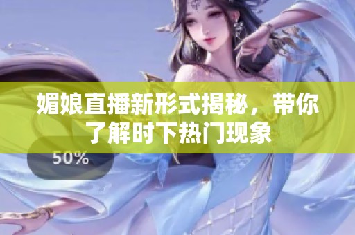 媚娘直播新形式揭秘，带你了解时下热门现象