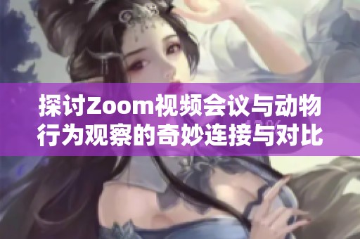 探讨Zoom视频会议与动物行为观察的奇妙连接与对比