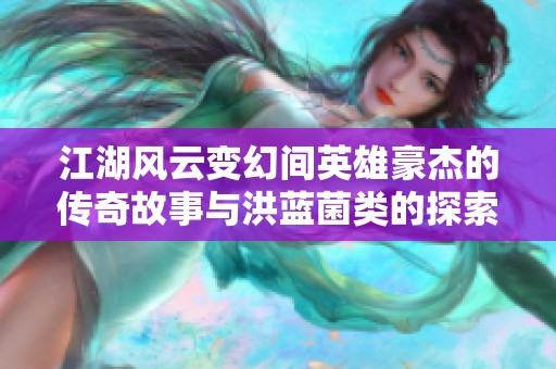 江湖风云变幻间英雄豪杰的传奇故事与洪蓝菌类的探索之旅