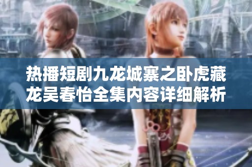 热播短剧九龙城寨之卧虎藏龙吴春怡全集内容详细解析与股票163投资建议
