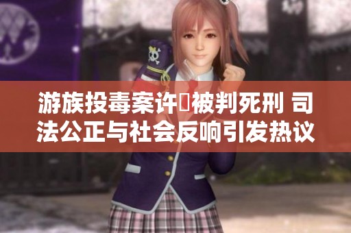 游族投毒案许垚被判死刑 司法公正与社会反响引发热议