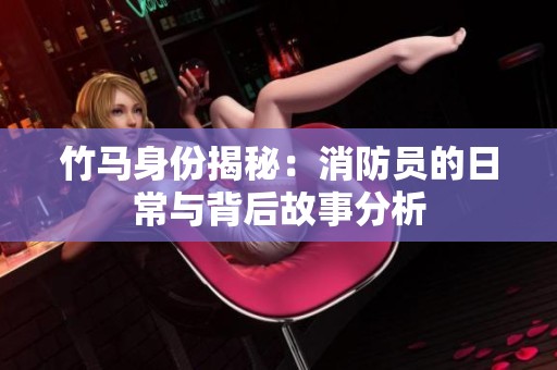 竹马身份揭秘：消防员的日常与背后故事分析