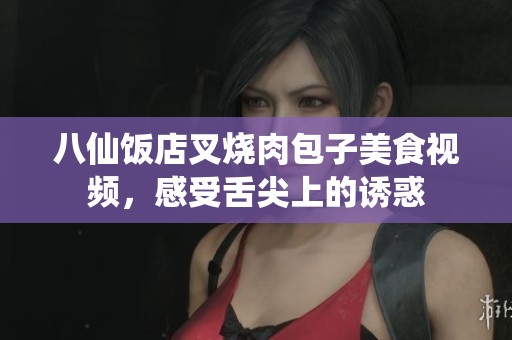 八仙饭店叉烧肉包子美食视频，感受舌尖上的诱惑