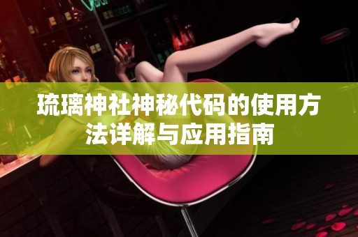 琉璃神社神秘代码的使用方法详解与应用指南