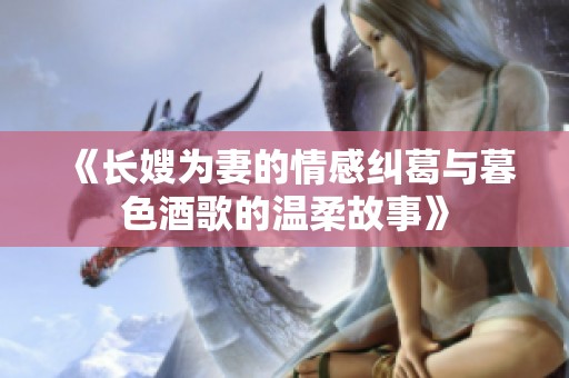 《长嫂为妻的情感纠葛与暮色酒歌的温柔故事》