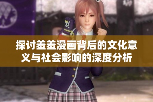 探讨羞羞漫画背后的文化意义与社会影响的深度分析