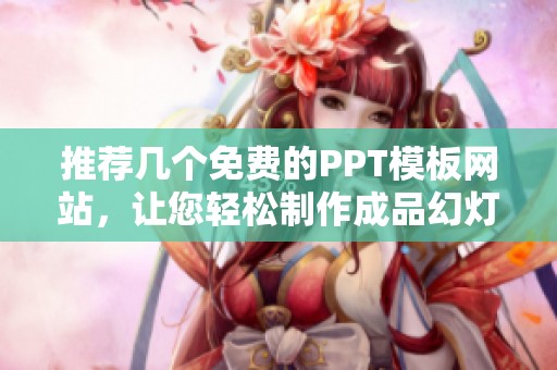 推荐几个免费的PPT模板网站，让您轻松制作成品幻灯片