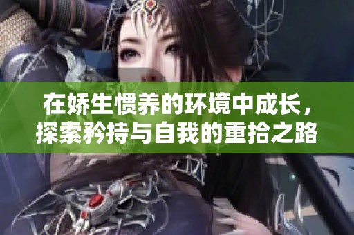 在娇生惯养的环境中成长，探索矜持与自我的重拾之路
