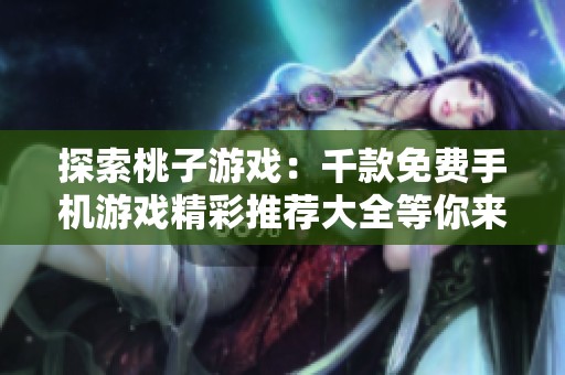 探索桃子游戏：千款免费手机游戏精彩推荐大全等你来玩