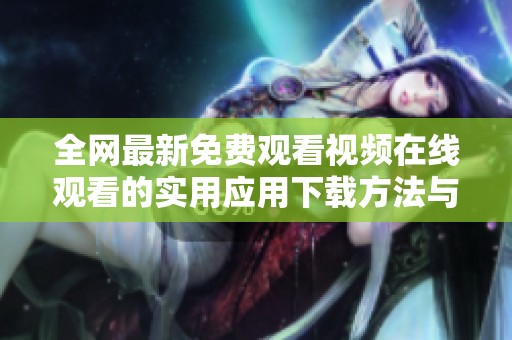 全网最新免费观看视频在线观看的实用应用下载方法与推荐指南