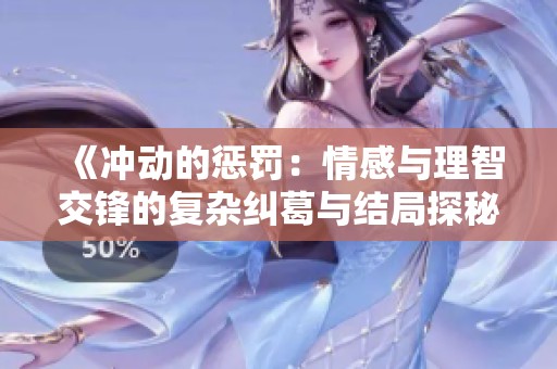 《冲动的惩罚：情感与理智交锋的复杂纠葛与结局探秘》