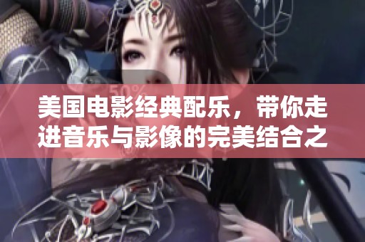 美国电影经典配乐，带你走进音乐与影像的完美结合之旅