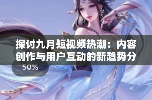 探讨九月短视频热潮：内容创作与用户互动的新趋势分析