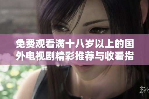 免费观看满十八岁以上的国外电视剧精彩推荐与收看指南