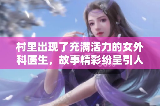 村里出现了充满活力的女外科医生，故事精彩纷呈引人入胜