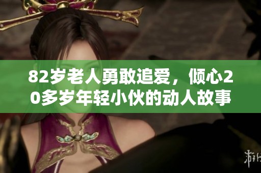 82岁老人勇敢追爱，倾心20多岁年轻小伙的动人故事