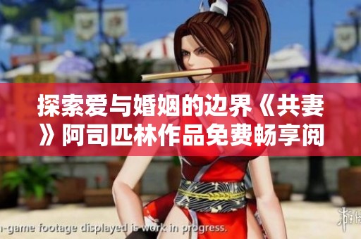 探索爱与婚姻的边界《共妻》阿司匹林作品免费畅享阅读体验