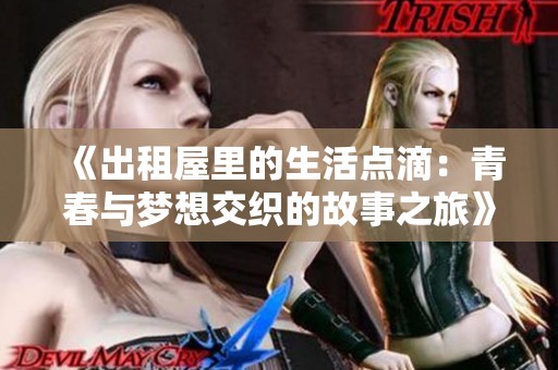 《出租屋里的生活点滴：青春与梦想交织的故事之旅》