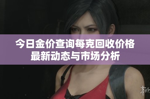 今日金价查询每克回收价格最新动态与市场分析
