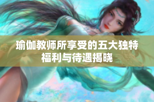 瑜伽教师所享受的五大独特福利与待遇揭晓
