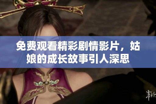 免费观看精彩剧情影片，姑娘的成长故事引人深思