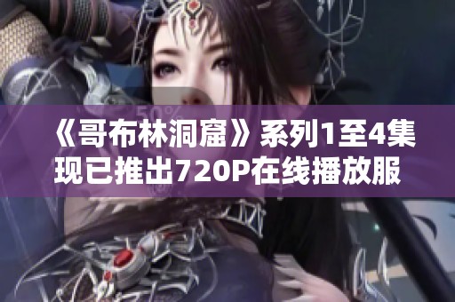 《哥布林洞窟》系列1至4集现已推出720P在线播放服务，快来观看！
