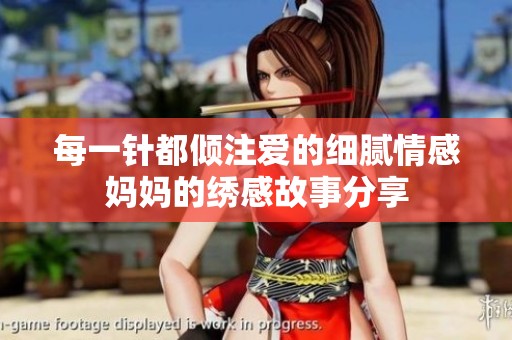 每一针都倾注爱的细腻情感妈妈的绣感故事分享