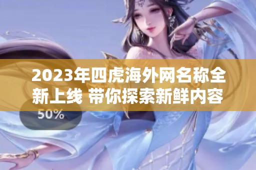 2023年四虎海外网名称全新上线 带你探索新鲜内容与体验