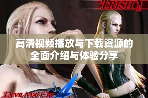 高清视频播放与下载资源的全面介绍与体验分享