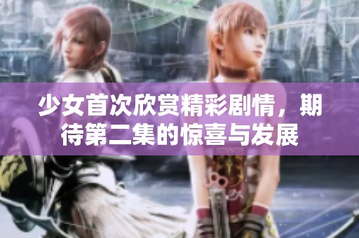 少女首次欣赏精彩剧情，期待第二集的惊喜与发展