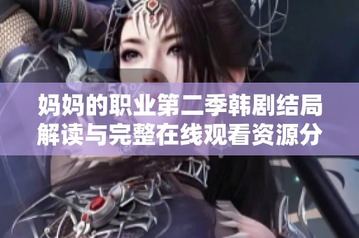 妈妈的职业第二季韩剧结局解读与完整在线观看资源分享