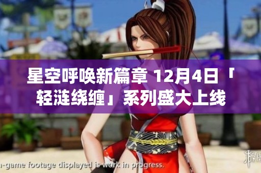 星空呼唤新篇章 12月4日「轻涟绕缠」系列盛大上线