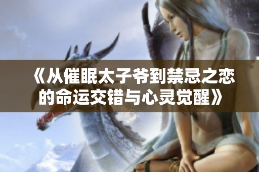 《从催眠太子爷到禁忌之恋的命运交错与心灵觉醒》