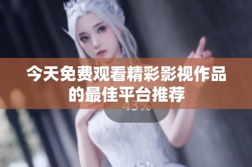 今天免费观看精彩影视作品的最佳平台推荐