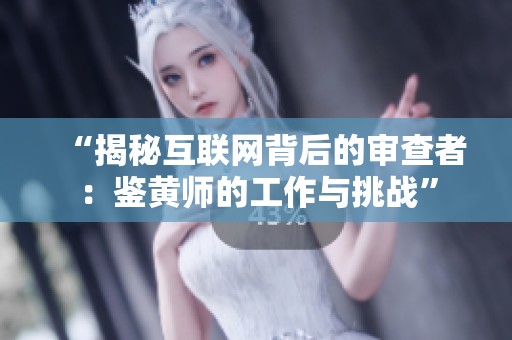 “揭秘互联网背后的审查者：鉴黄师的工作与挑战”