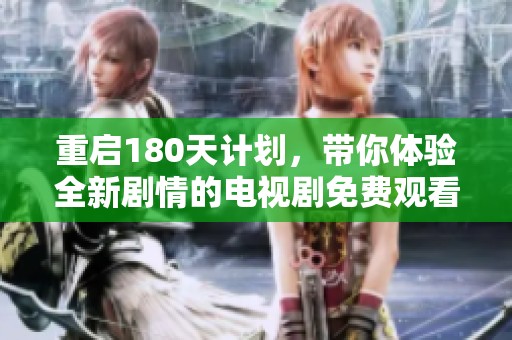 重启180天计划，带你体验全新剧情的电视剧免费观看精彩时刻