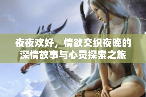 夜夜欢好，情欲交织夜晚的深情故事与心灵探索之旅