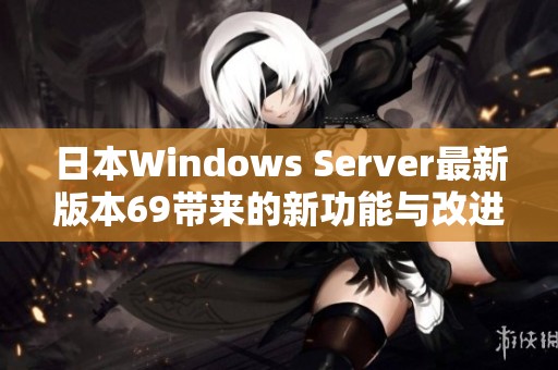 日本Windows Server最新版本69带来的新功能与改进解析