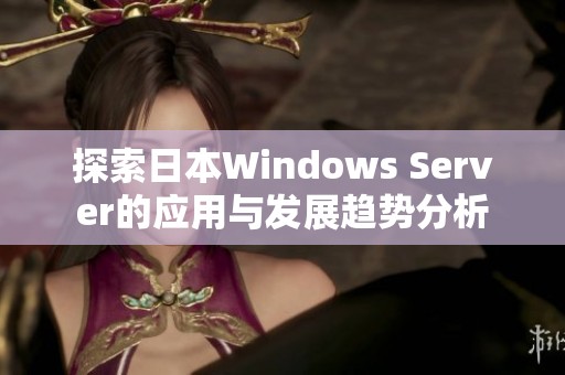 探索日本Windows Server的应用与发展趋势分析