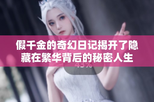 假千金的奇幻日记揭开了隐藏在繁华背后的秘密人生