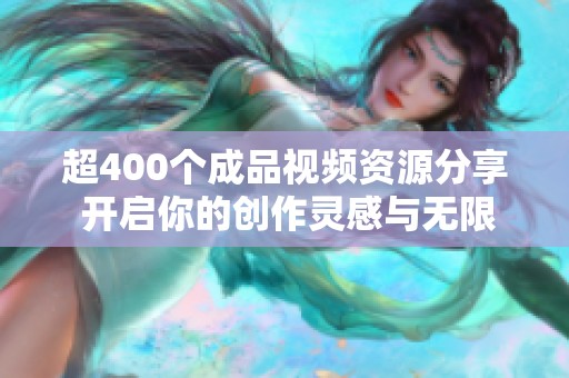 超400个成品视频资源分享 开启你的创作灵感与无限可能