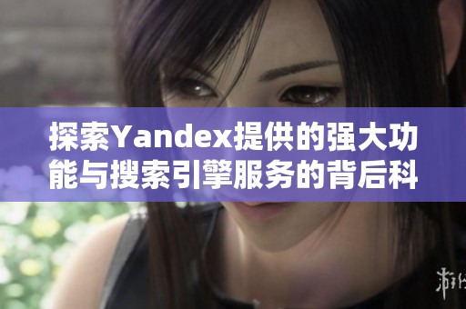 探索Yandex提供的强大功能与搜索引擎服务的背后科技。