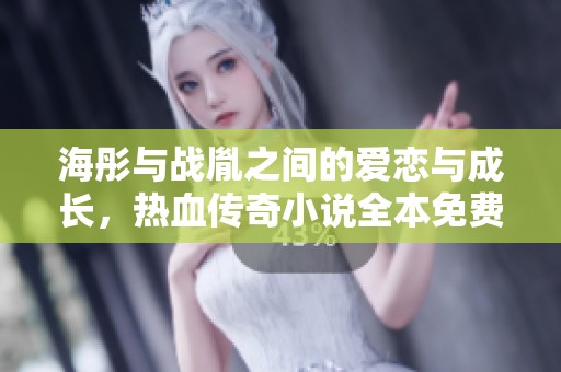 海彤与战胤之间的爱恋与成长，热血传奇小说全本免费在线阅读