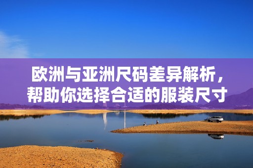 欧洲与亚洲尺码差异解析，帮助你选择合适的服装尺寸